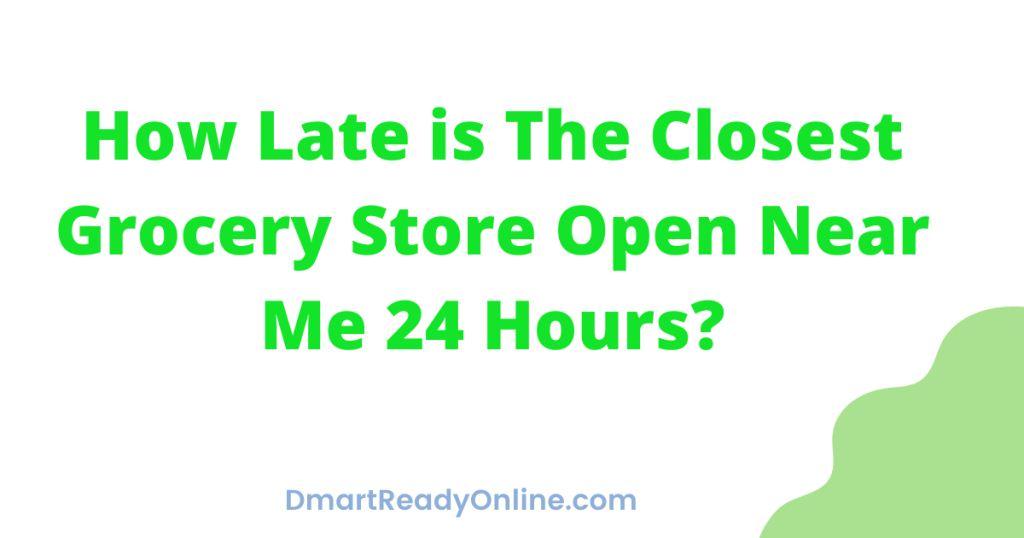 how-late-is-the-closest-grocery-store-open-near